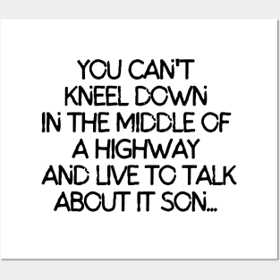 You can't kneel down in the middle of a highway and live to talk about it son. Posters and Art